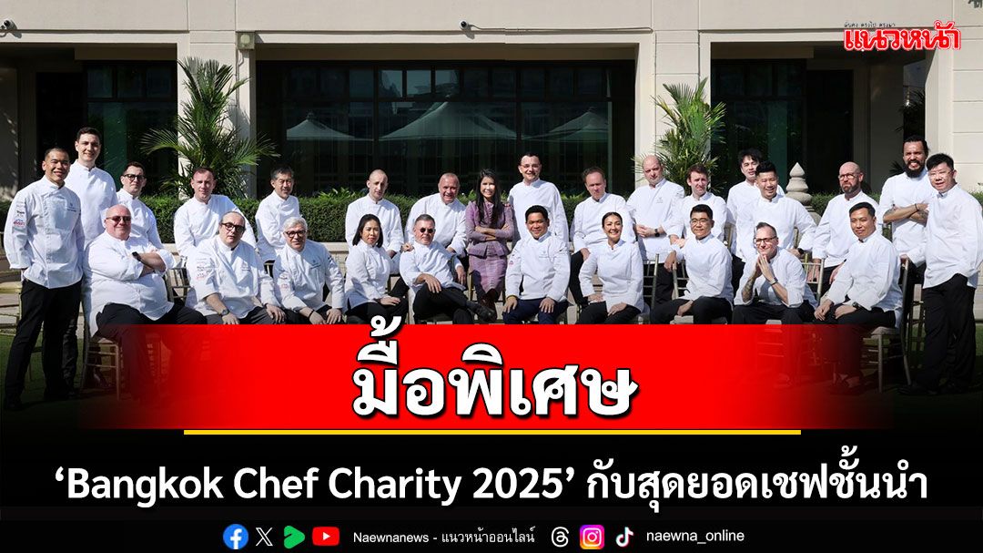 กลับมาอีกครั้ง Bangkok Chef Charity 2025 มื้อพิเศษการกุศลจากสุดยอดเชฟชั้นนำ