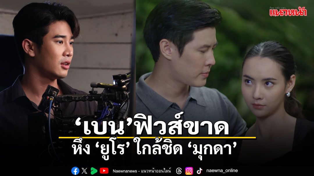 'เบน'ฟิวส์ขาด สลัดคราบผู้ชายแสนดี หึง 'ยูโร' ใกล้ชิด 'มุกดา' ใน'ไฟน้ำค้าง'
