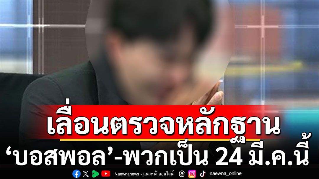 เลื่อนตรวจหลักฐาน'บอสพอล'กับพวก เหตุพยานเอกสาร-บุคคลมีจำนวนมาก