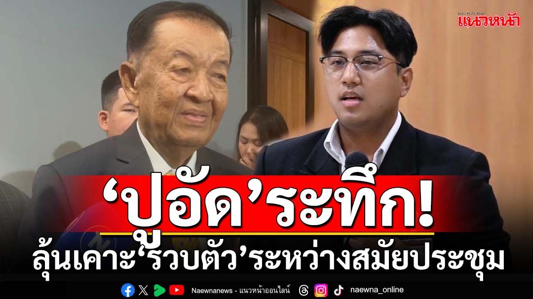 ‘ปูอัด’ระทึก! คาดสัปดาห์หน้าชงเรื่องด่วน เคาะชี้ชะตา‘รวบตัว’ระหว่างสมัยประชุม