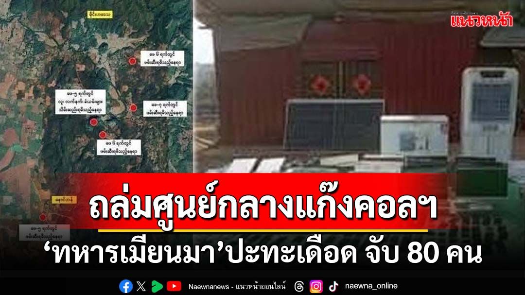 ปะทะเดือด! ‘ทหารเมียนมา’ถล่มศูนย์กลางแก๊งคอลฯ จับ‘เวียดนาม-จีน-พม่า’