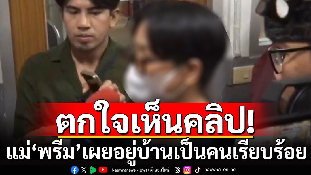 แม่'พรีม'รับตกใจเห็นคลิป สาดน้ำซุป เผยอยู่บ้านเรียบร้อย-ไม่มีพฤติกรรมก้าวร้าว