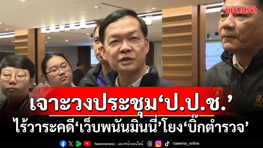 'เลขาฯป.ป.ช.'แจงที่ประชุมไม่มีวาระคดี'เว็บพนันมินนี่'โยง'บิ๊กตำรวจ'