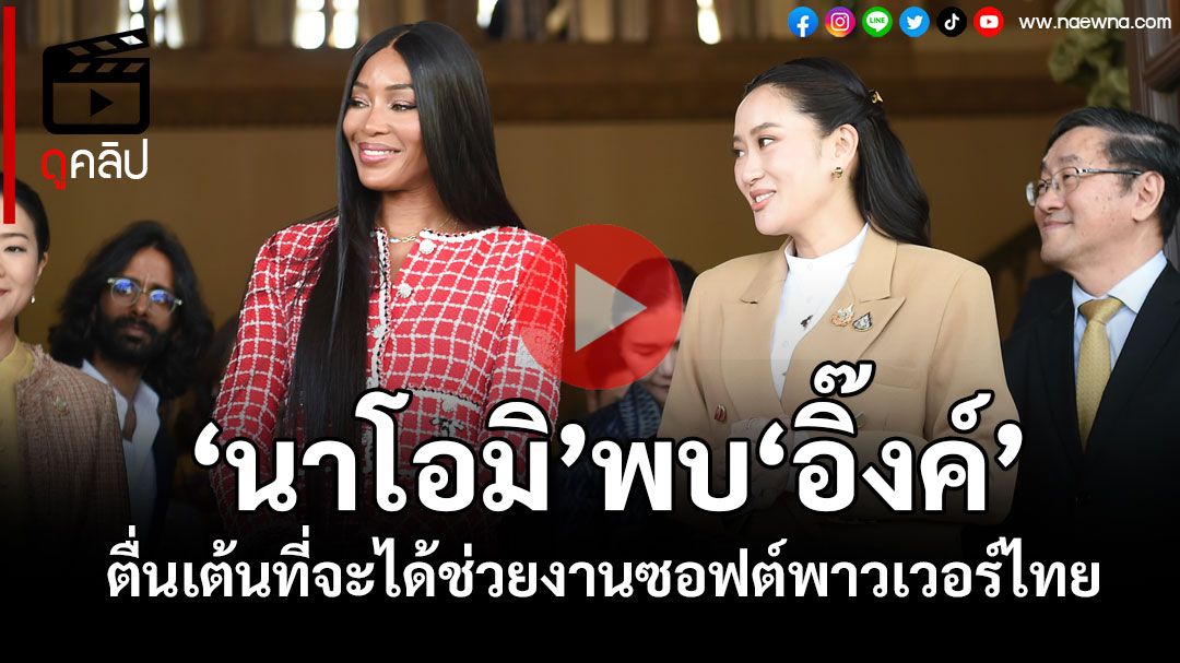 (คลิป)'นาโอมิ แคมป์เบลล์'เข้าพบ'นายกฯอิ๊งค์'เผยตื่นเต้น ที่จะได้ช่วยงานซอฟต์พาวเวอร์ไทย