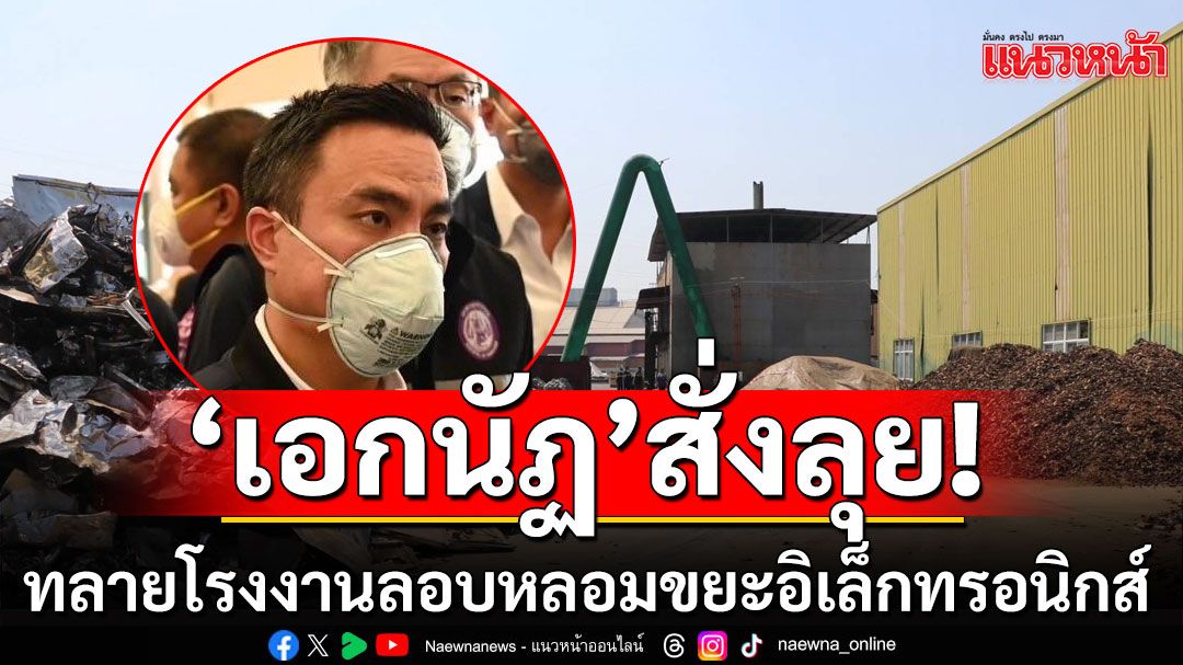 ทลายโรงงานลอบหลอมชิ้นส่วนขยะอิเล็กทรอนิกส์ โยงโรงงานเถื่อนที่ปราจีนบุรี