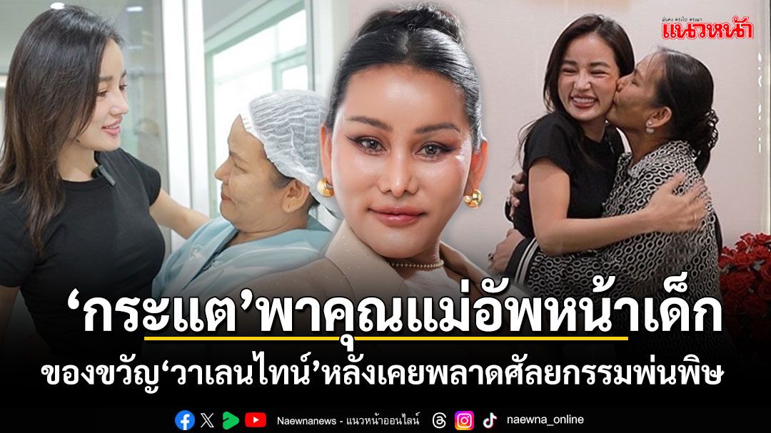 'กระแต'พา 'คุณแม่น้ำหวาน'อัพหน้าเด็กเป็นของขวัญ 'วาเลนไทน์' หลังเคยพลาดศัลยกรรมพ่นพิษหวิดหน้าพัง