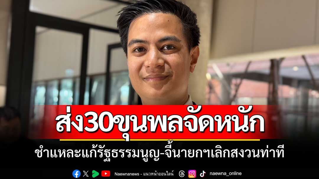 ส่ง30ขุนพลจัดหนัก!ชำแหละแก้รธน.-จี้นายกฯเลิกเหนียม