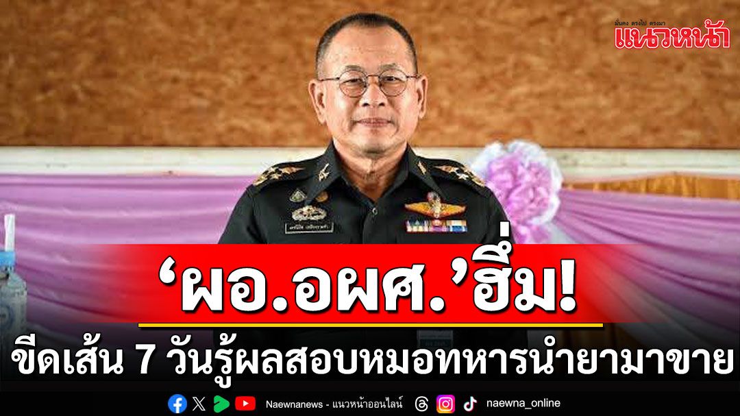 'ผอ.อผศ.'ขีดเส้น 7 วันรู้ผลสอบ ปม'ส.ส.ประชาชน' แฉหมอทหาร นำยาออกมาขาย