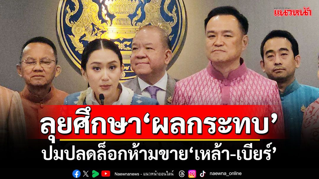 ‘อนุทิน’ลุยศึกษา‘ผลกระทบ’ ปมปลดล็อกห้ามขาย‘เหล้า-เบียร์’