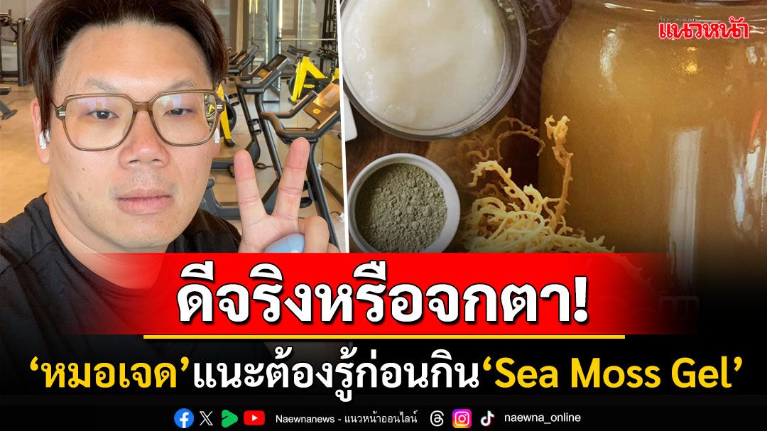 ดีจริงหรือจกตา! รู้ไว้ก่อนกินซูเปอร์ฟู้ดมาแรง'Sea Moss Gel' 'หมอเจด'ร่ายยาวเปิดประโยชน์-ผลข้างเคียง