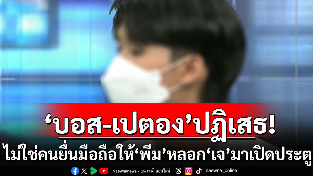 'บอส-เปตอง'ปฏิเสธเสียงแข็ง ไม่ใช่คนยื่นมือถือให้ 'พีม' หลอก 'เจ' มาเปิดประตู