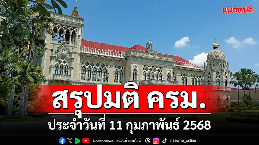 สรุปมติคณะรัฐมนตรี (ครม.) ประจำวันที่ 11 กุมภาพันธ์ 2568