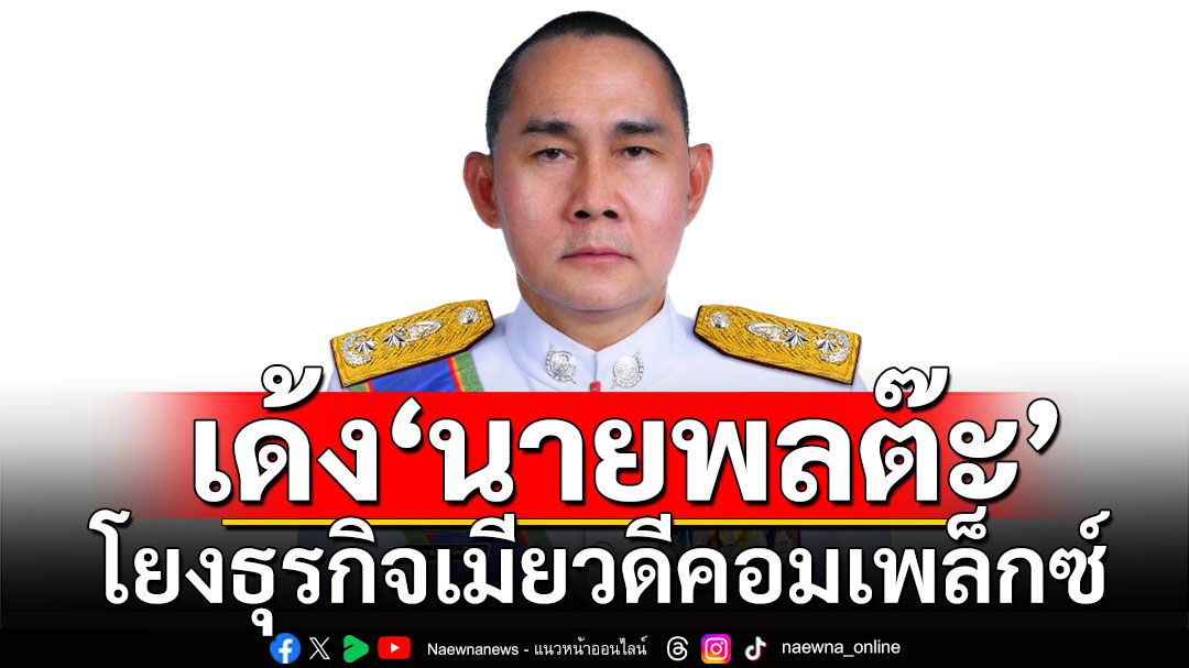 ผบ.ตร.สั่งเด้ง'นายพลต๊ะ' เอกราษฎร์ อินทร์ต๊ะสืบ ปมโยงธุรกิจเมียวดีคอมเพล็กซ์