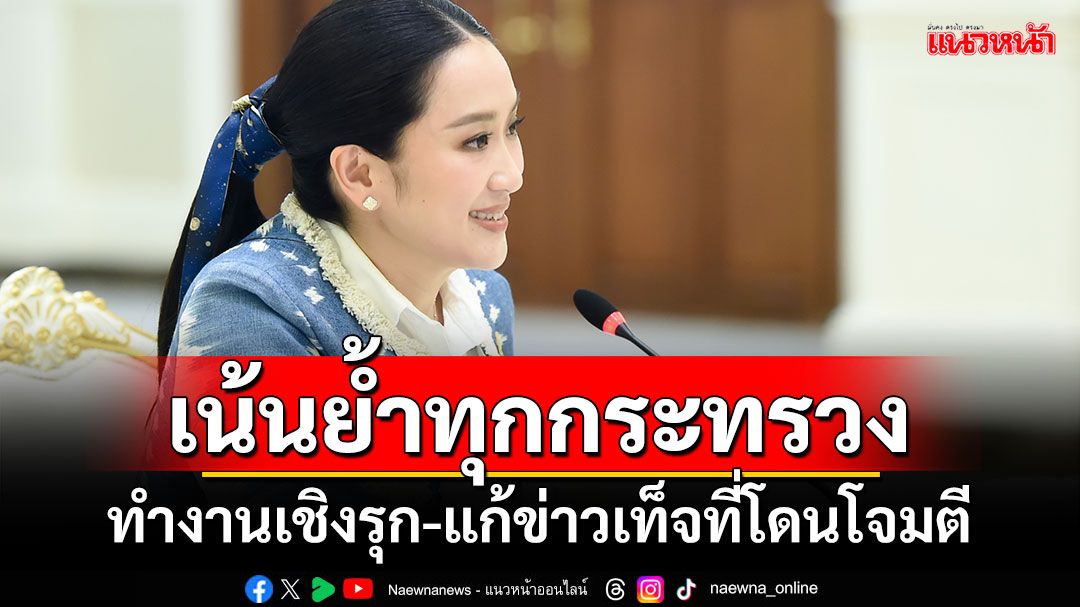 ‘นายกฯ’เน้นย้ำทุกกระทรวง ทำงานเชิงรุก-แก้ข่าวเท็จที่โดนโจมตี