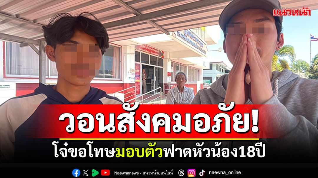 ยกมือขอโทษ! โจ๋มอบตัวสารภาพฟาดหัวน้อง18ปี วอนสังคมให้อภัย