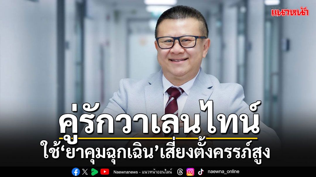 แพทย์เตือนสติคู่รักเทศกาลวาเลนไทน์ เลือกใช้ ‘ยาคุมฉุกเฉิน’ เสี่ยงตั้งครรภ์สูง!!!