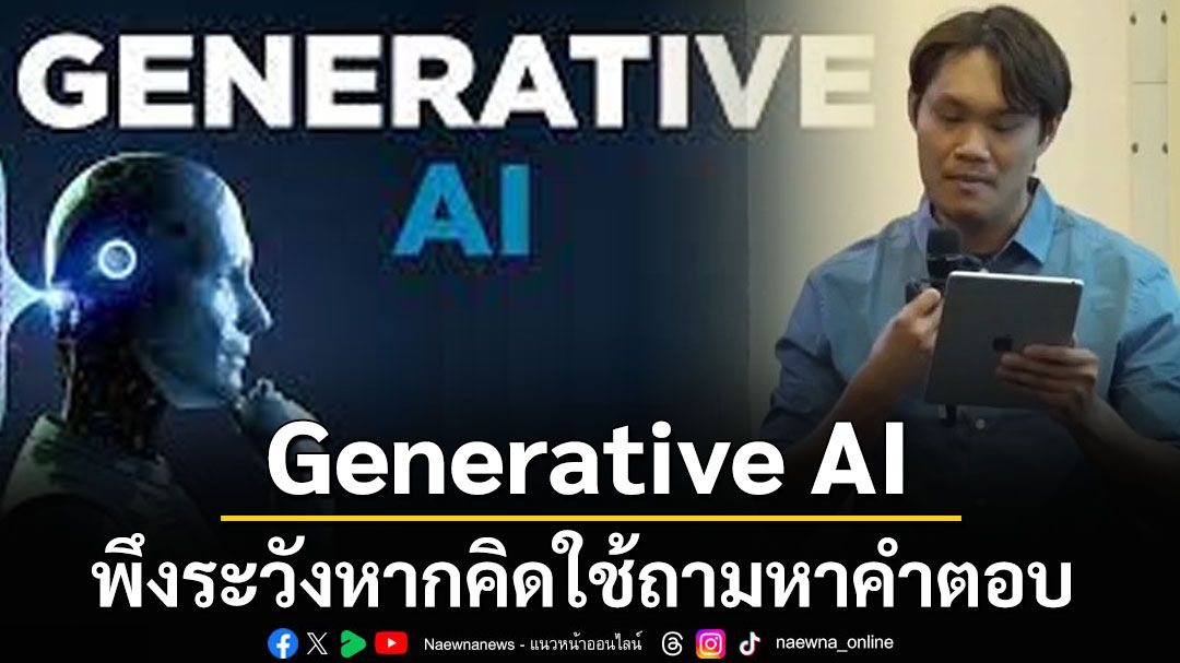 อย่าใช้ผิดวัตถุประสงค์! ผู้รู้ชี้‘Generative AI’คือเครื่องมือสร้างสรรค์เนื้อหา พึงระวังหากถามหาคำตอบ