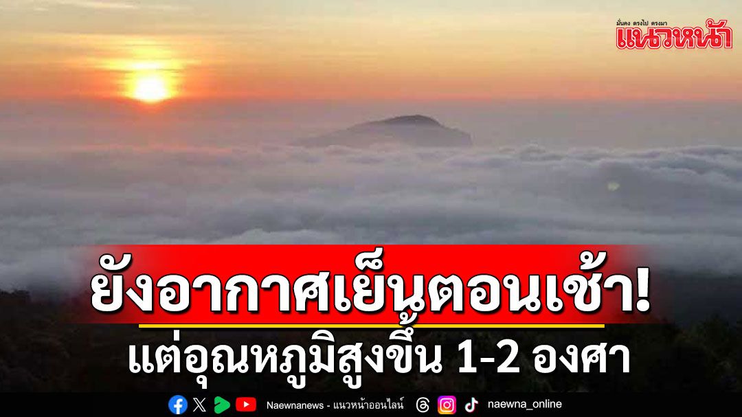 ทั่วไทยยังอากาศเย็นตอนเช้า แต่อุณหภูมิสูงขึ้น 1-2 องศา โดยมีอากาศร้อนในตอนกลางวัน