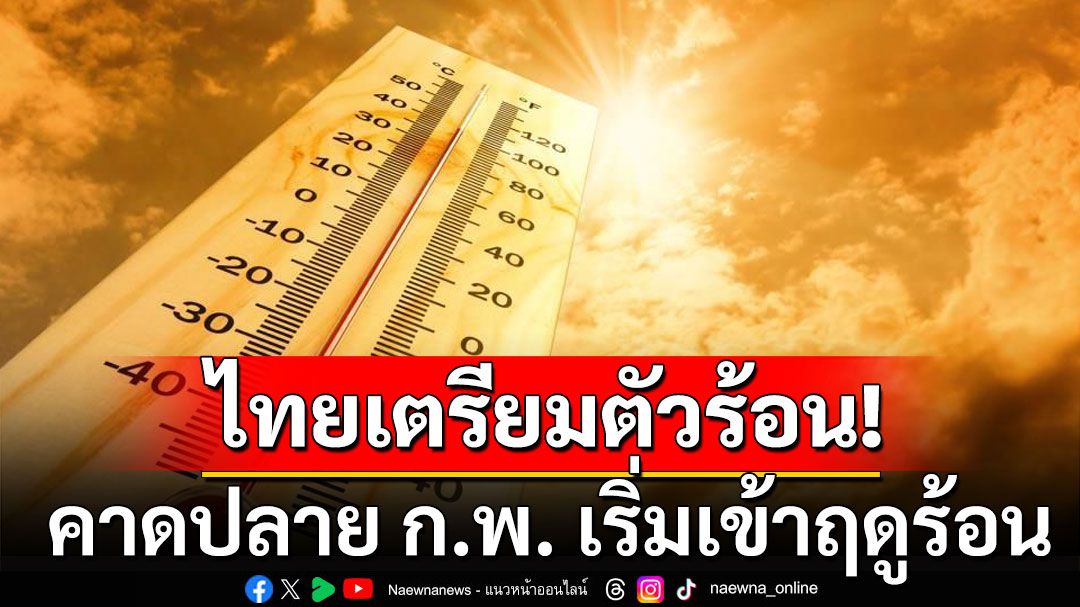 ไทยเตรียมตัวร้อน! กรมอุตุฯคาดปลาย ก.พ. เข้าสู่ฤดูร้อน อุณหภูมิสูงสุด 42-43 องศา