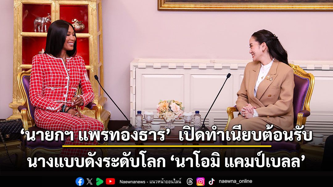 ‘นายกฯ แพรทองธาร’  เปิดทำเนียบต้อนรับนางแบบดังระดับโลก ‘นาโอมิ แคมป์เบลล’