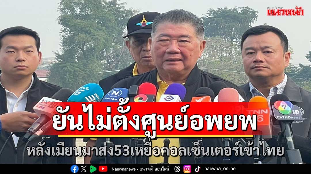 'ภูมิธรรม'ยันไม่ตั้งศูนย์อพยพ หลังเมียนมาส่ง 53 เหยื่อคอลเซ็นเตอร์ เข้าไทย