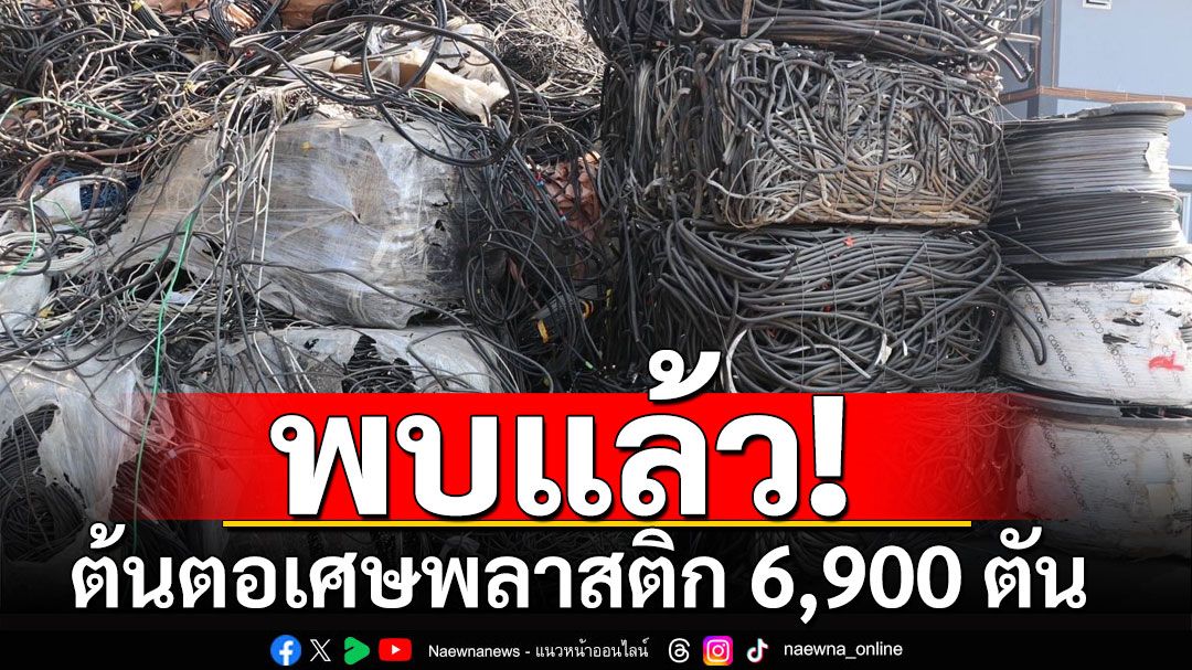 พบแล้ว! ต้นตอเศษพลาสติก 6,900 ตัน 'เอกนัฏ' สั่ง ลุยต่อเนื่องตรวจ 2 โรงงาน สมุทรสาคร