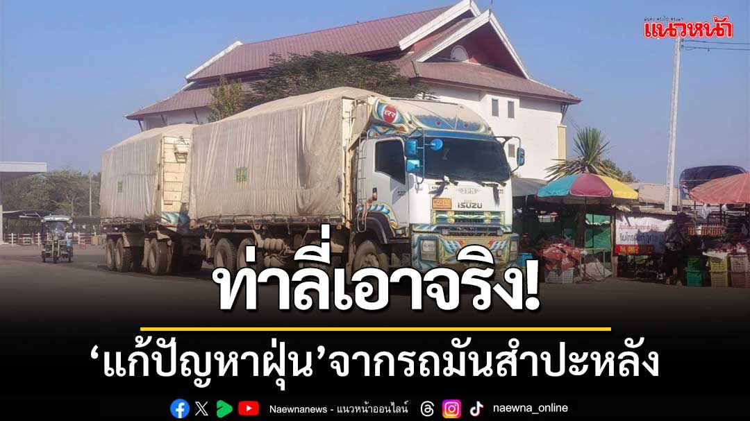 ท่าลี่เอาจริง! ‘แก้ปัญหาฝุ่น’จากรถมันสำปะหลัง หลังชาวบ้านเดือดร้อน