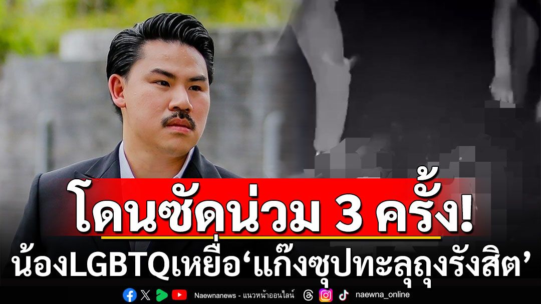 โผล่อีก! น้อง LGBTQ เหยื่อ ‘แก๊งซุปทะลุถุงรังสิต’ โดนซัดน่วม 3 ครั้ง