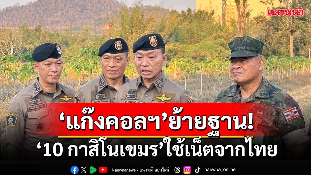 ‘ตำรวจภาค2’พบ‘10 กาสิโนเขมร’ใช้เน็ตจากไทย เข้มปิดประตู‘แก๊งคอลฯ’ย้ายฐาน