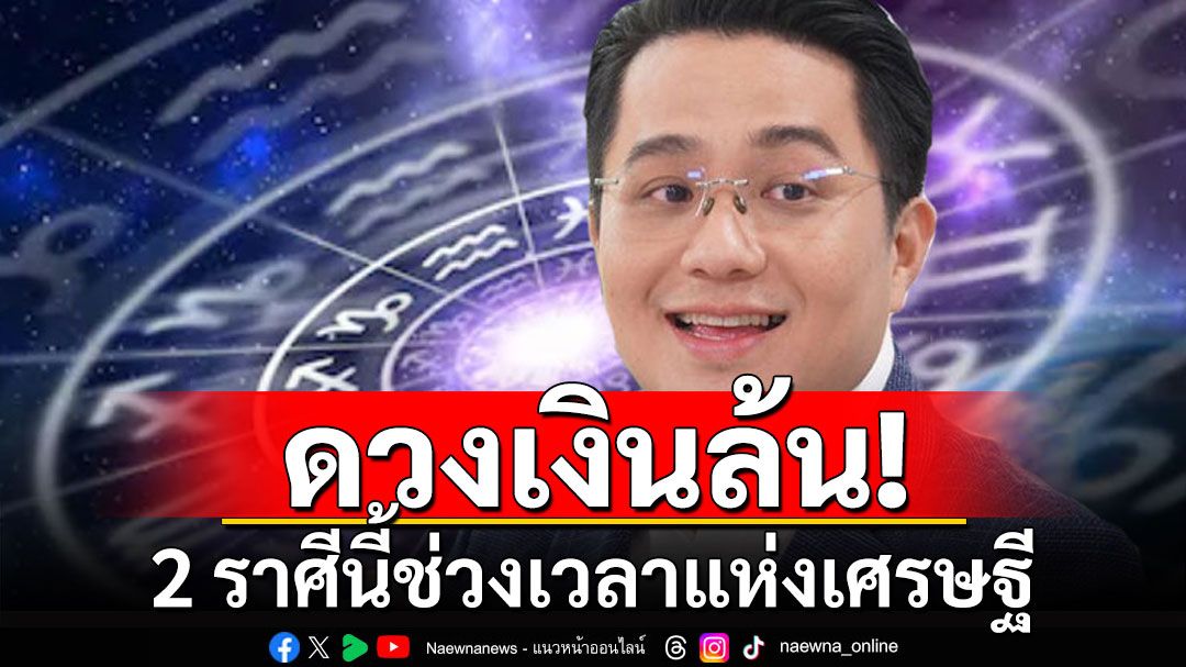 'หมอช้าง'ทำนาย 2 ราศี ดวงเงินล้น โชคลาภไหลมาก้อนโต ช่วงเวลาแห่งเศรษฐี