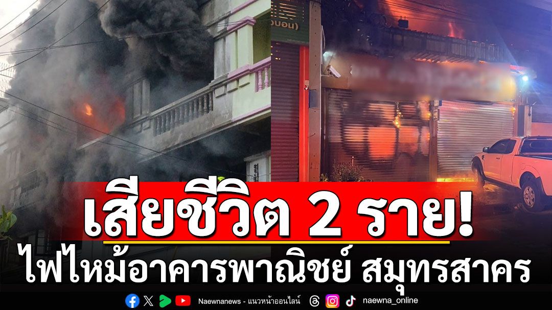 ไฟไหม้อาคารพาณิชย์ ริมถ.เอกชัย สมุทรสาคร มีผู้เสียชีวิต 2 ราย-จนท.ถูกไฟดูด
