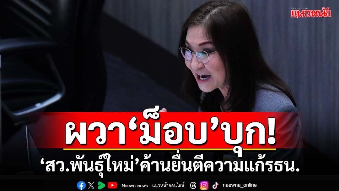 ‘สว.พันธุ์ใหม่’ค้านยื่นศาลฯตีความแก้รธน. ผวาสะดุดปลุก‘ม็อบ’บุก