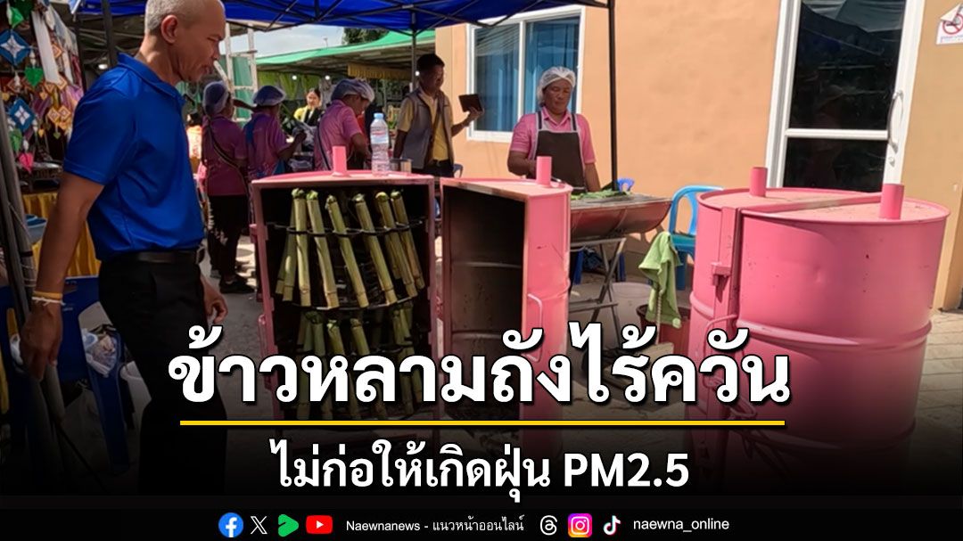 'อบต.โคกกลาง'บุรีรัมย์หนุนชาวบ้านทำข้าวหลามถังไร้ควันไม่ก่อ PM2.5 ขายเสริมรายได้