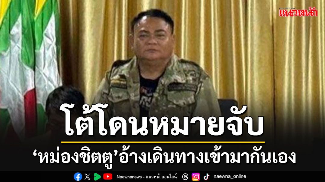 'หม่องชิตตู'โต้หมายจับค้ามนุษย์ อ้างเดินทางเข้ามาเองทางชายแดนไทย