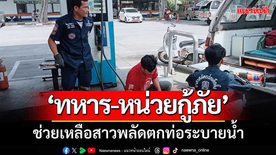 ‘ทหาร-หน่วยกู้ภัย’เมืองลพบุรี เร่งช่วยเหลือสาวพลัดตกท่อระบายน้ำ