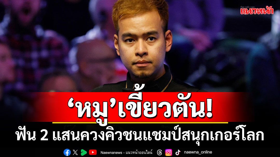 ‘หมู’เขี้ยวตัน! ฟัน 2 แสนควงคิวชนแชมป์สนุกเกอร์โลก