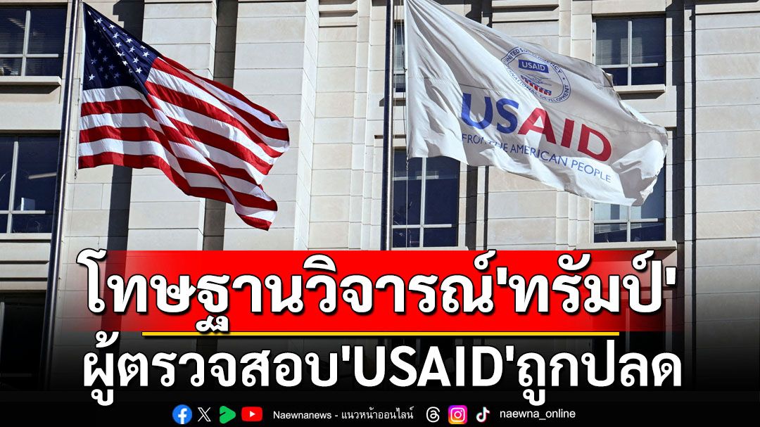 ผู้ตรวจสอบ‘USAID’ถูกปลด หลังเผยแพร่รายงานวิจารณ์‘ทรัมป์’