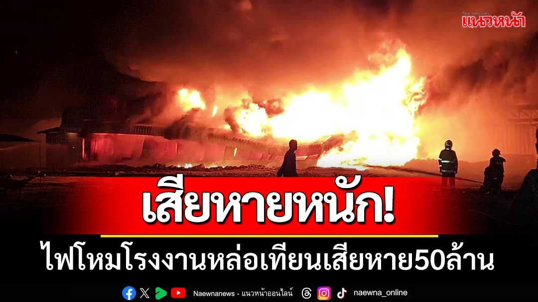 โหมกระหน่ำ! เพลิงไหม้ใหญ่โรงงานหล่อเทียน คาดเสียหายกว่า 50 ล้านบาท