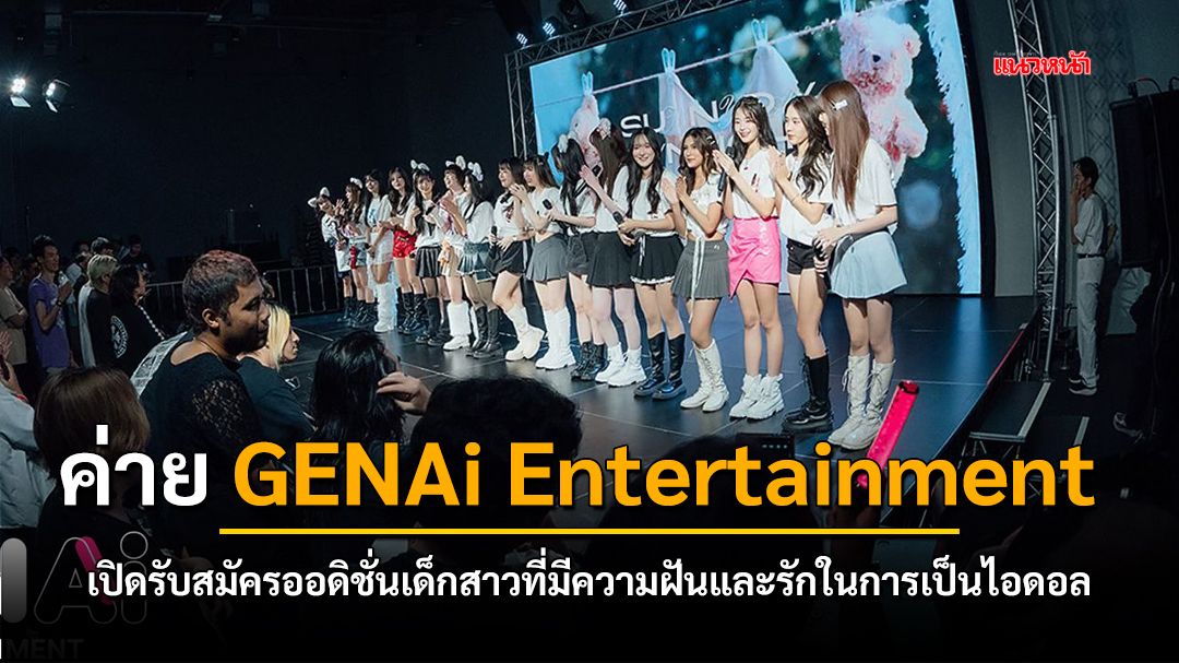 ค่าย GENAi Entertainment  เปิดรับสมัครออดิชั่นเด็กสาวที่มีความฝันและรักในการเป็นไอดอล