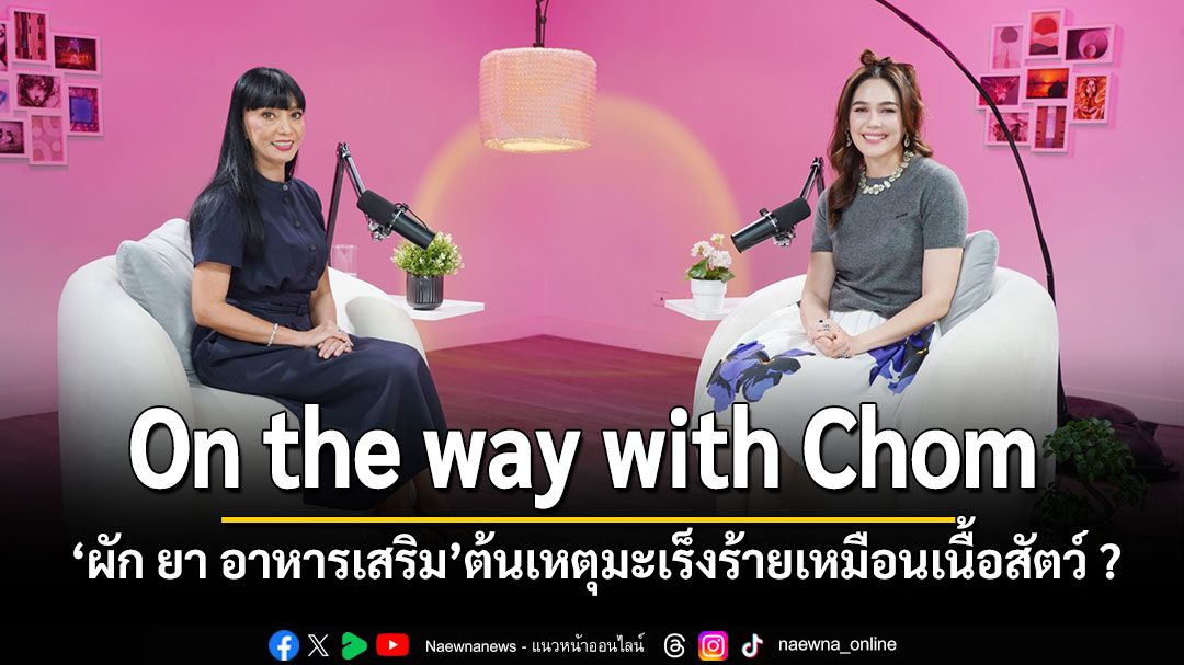 On the way with Chom 'ผัก ยา อาหารเสริม' ต้นเหตุมะเร็งร้ายเหมือนเนื้อสัตว์ ?