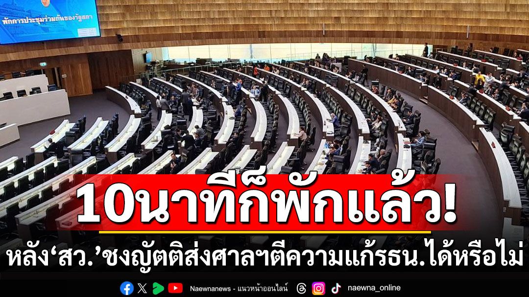 เปิดมา 10 นาทีก็พักแล้ว! หลัง ‘สว.’ ชงญัตติด่วนส่งศาลฯตีความแก้ รธน.ทำได้หรือไม่?