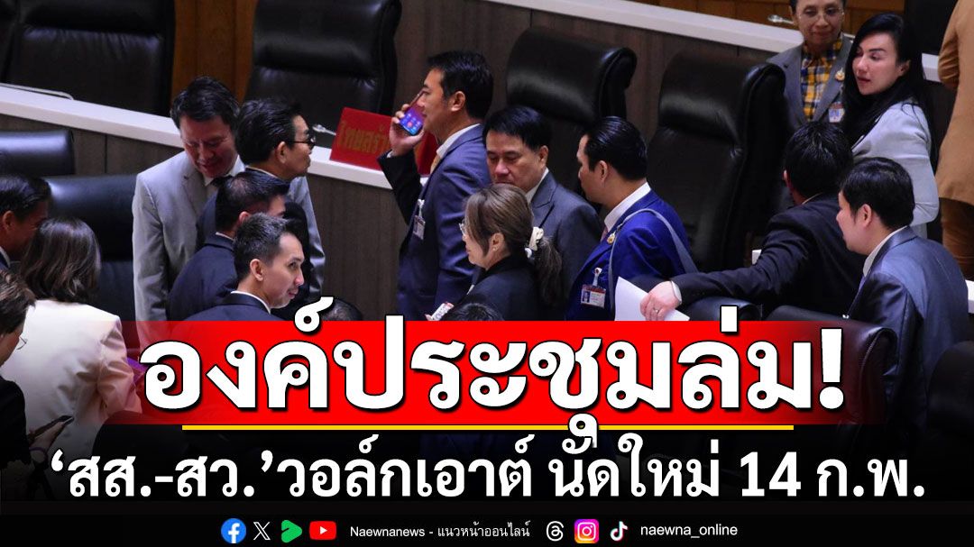 องค์ประชุมล่ม! ถกแก้รัฐธรรมนูญสะดุด สส.-สว.วอล์กเอาต์ นัดใหม่ 14 ก.พ.