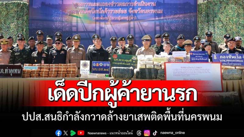 ปปส.สนธิกำลังร่วมหน่วยงานที่เกี่ยวข้องเปิดยุทธการเด็ดปีกผู้ค้ายานรกนครพนม