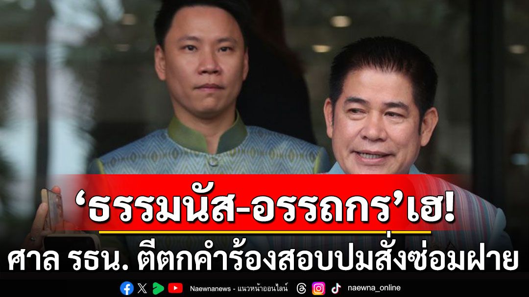 'ธรรมนัส-อรรถกร'เฮ! ศาล รธน. ตีตกคำร้อง สอบปมสั่งซ่อมฝายสมัยนั่ง รมต.