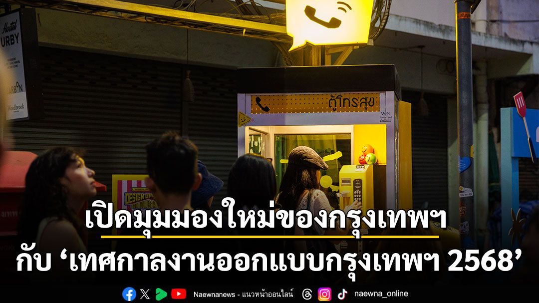 ปักหมุด!! ไฮไลท์เฟสที่ 1 ‘เทศกาลงานออกแบบกรุงเทพฯ 2568’ เจริญกรุง  ตลาดน้อย เยาวราช  ทรงวาด ปากคลองตลาด หัวลำโพง บางโพ
