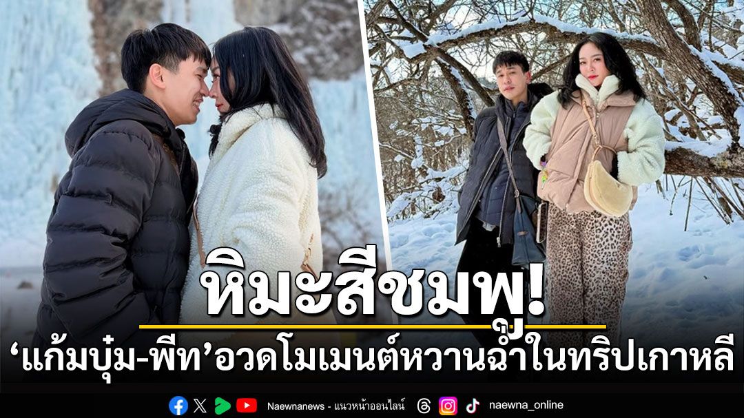 หิมะสีชมพู! 'แก้มบุ๋ม-พีท'อวดโมเมนต์หวานฉ่ำในทริปเกาหลี