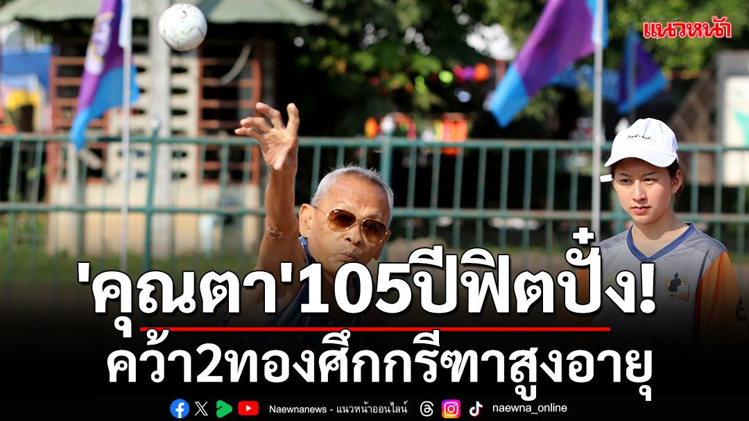 'คุณตา'105ปีฟิตปั๋ง!คว้า2ทองศึกกรีฑาสูงอายุ