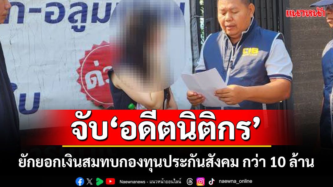 จับ‘อดีตนิติกร’ทำเอกสารเท็จ ยักยอกเงินสมทบกองทุนประกันสังคม กว่า 10 ล้าน