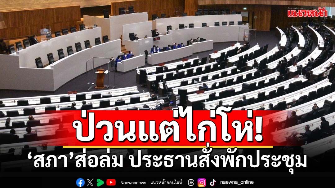 ป่วนแต่ไก่โห่!‘สภา’ส่อล่ม ประธานสั่งพักประชุม หลังโต้วุ่นปมนับองค์ประชุม