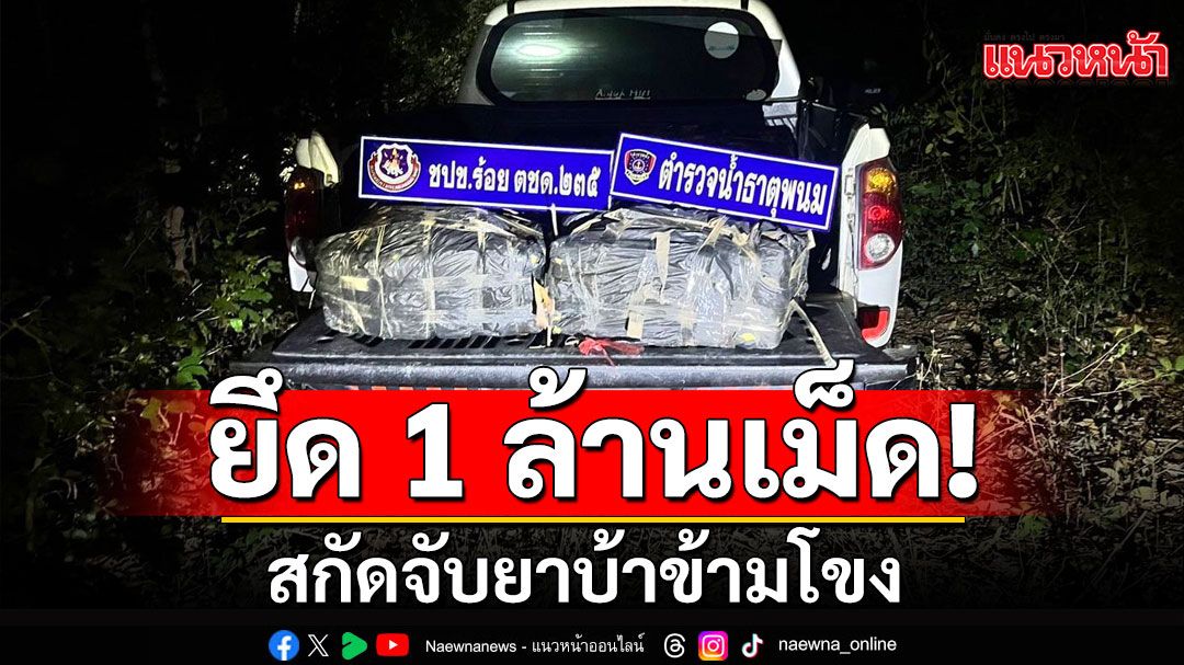 สกัดจับยาบ้า ข้ามโขง กว่า 1 ล้านเม็ด 'มทภ.2 'ร่วมบูรณาการ ตชด.ภายใต้ นบ.ยส.24